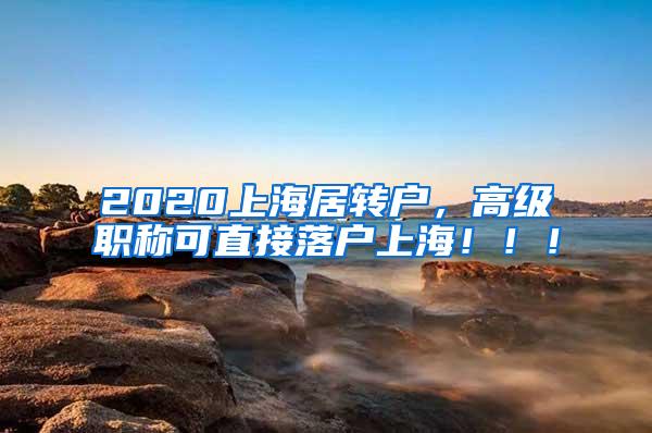 2020上海居转户，高级职称可直接落户上海！！！