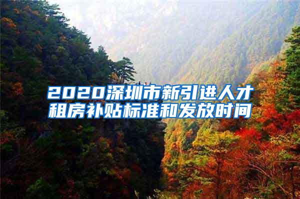 2020深圳市新引进人才租房补贴标准和发放时间