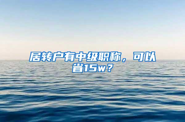 居转户有中级职称，可以省15w？