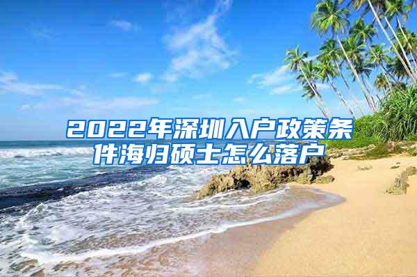 2022年深圳入户政策条件海归硕士怎么落户