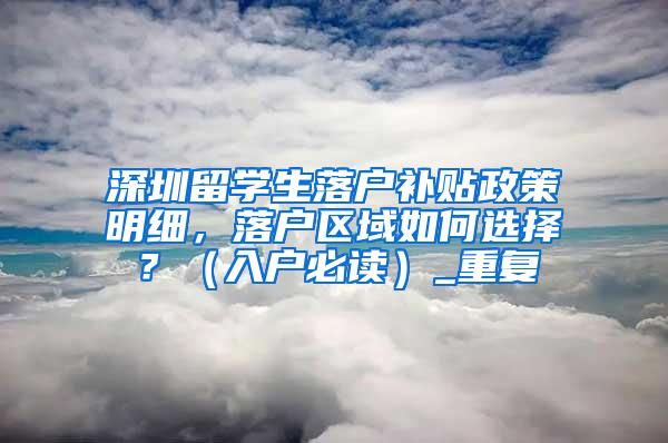 深圳留学生落户补贴政策明细，落户区域如何选择？（入户必读）_重复