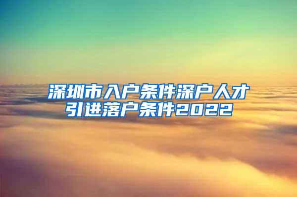 深圳市入户条件深户人才引进落户条件2022
