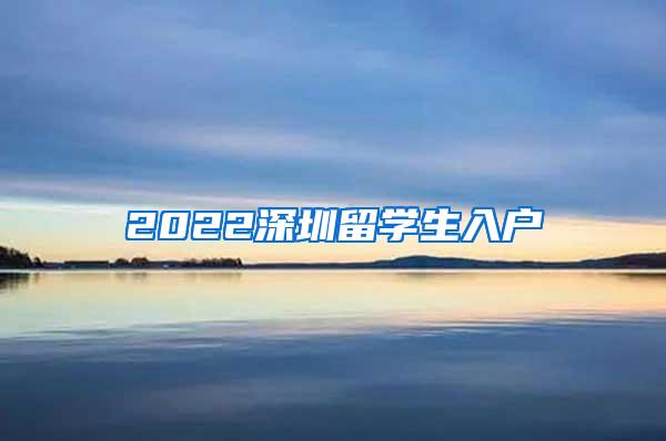 2022深圳留学生入户