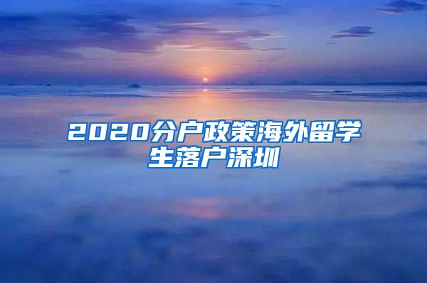 2020分户政策海外留学生落户深圳