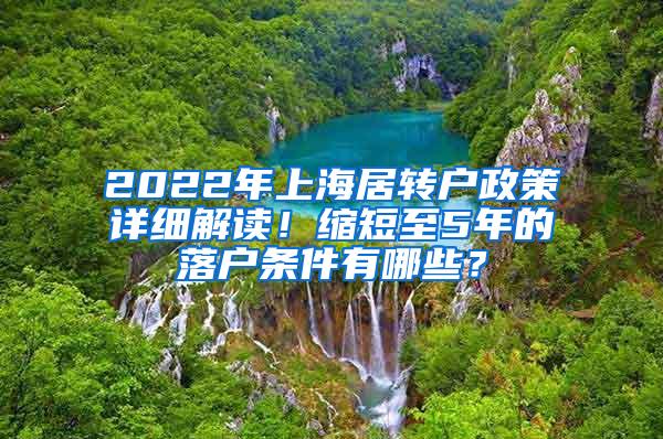 2022年上海居转户政策详细解读！缩短至5年的落户条件有哪些？