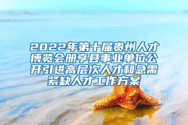 2022年第十届贵州人才博览会册亨县事业单位公开引进高层次人才和急需紧缺人才工作方案