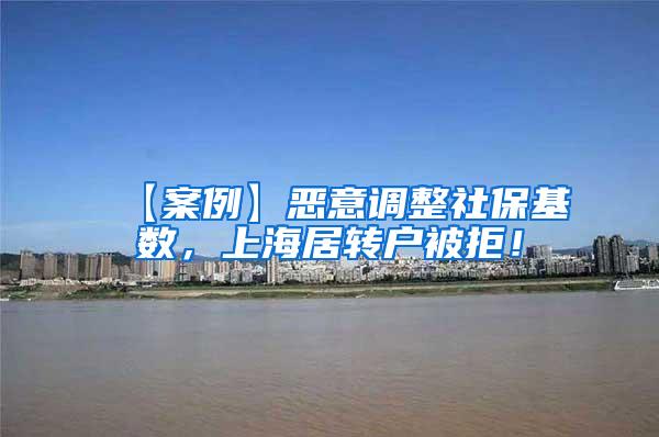 【案例】恶意调整社保基数，上海居转户被拒！