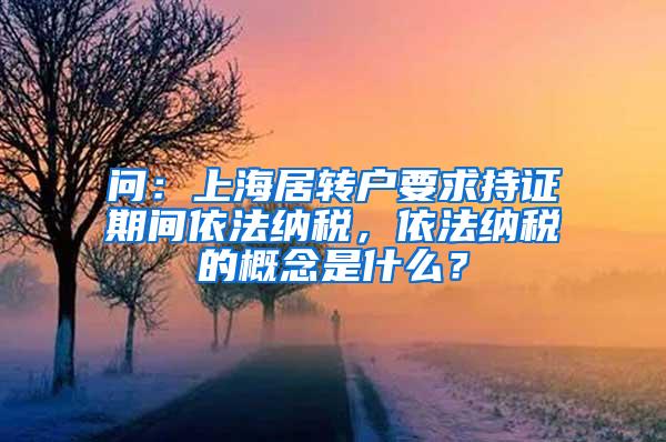 问：上海居转户要求持证期间依法纳税，依法纳税的概念是什么？