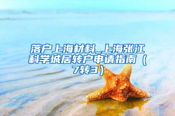 落户上海材料_上海张江科学城居转户申请指南（7转3）
