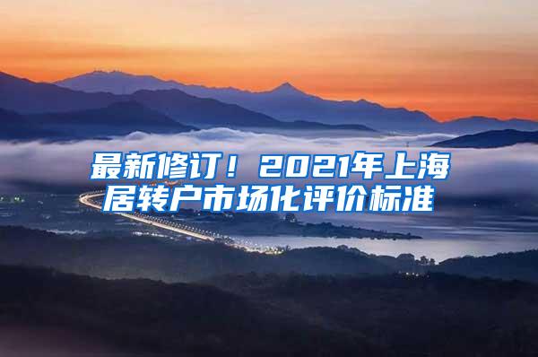最新修订！2021年上海居转户市场化评价标准
