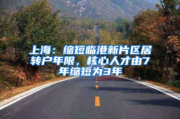 上海：缩短临港新片区居转户年限，核心人才由7年缩短为3年