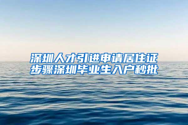 深圳人才引进申请居住证步骤深圳毕业生入户秒批