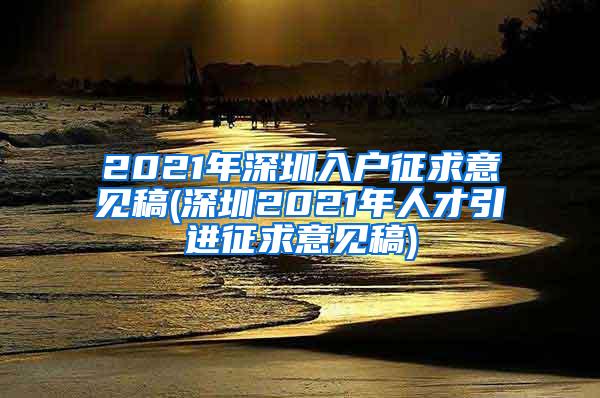 2021年深圳入户征求意见稿(深圳2021年人才引进征求意见稿)