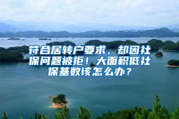 符合居转户要求，却因社保问题被拒！大面积低社保基数该怎么办？