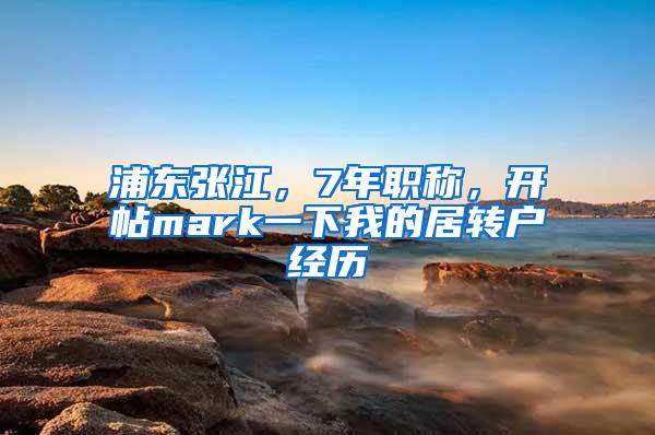 浦东张江，7年职称，开帖mark一下我的居转户经历