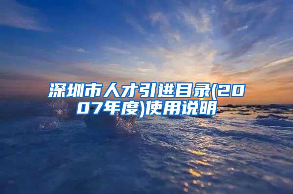 深圳市人才引进目录(2007年度)使用说明