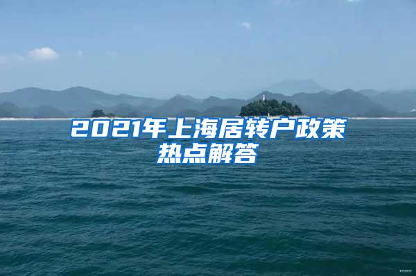 2021年上海居转户政策热点解答