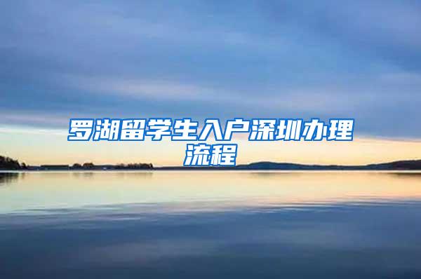 罗湖留学生入户深圳办理流程