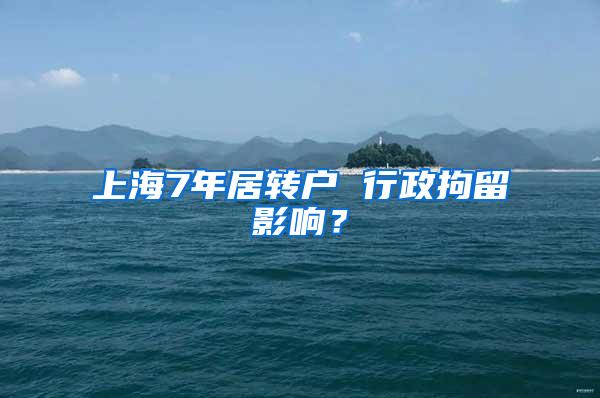 上海7年居转户 行政拘留影响？