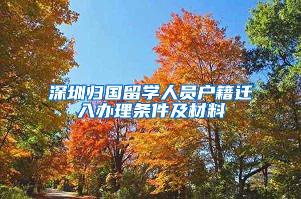 深圳归国留学人员户籍迁入办理条件及材料