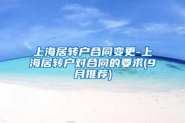 上海居转户合同变更-上海居转户对合同的要求(9月推荐)