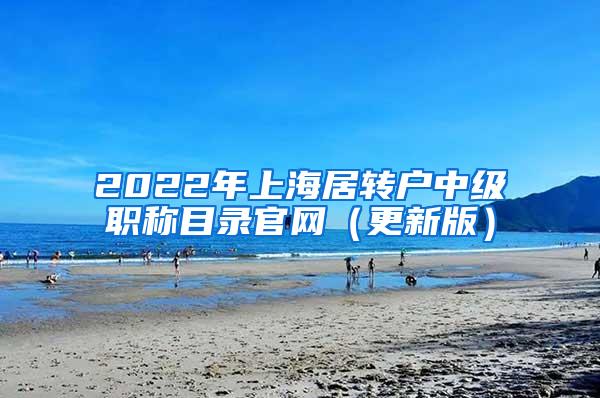 2022年上海居转户中级职称目录官网（更新版）