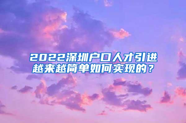 2022深圳户口人才引进越来越简单如何实现的？