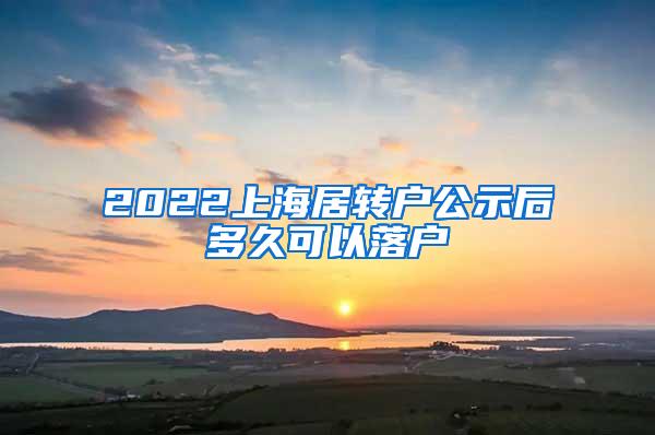 2022上海居转户公示后多久可以落户