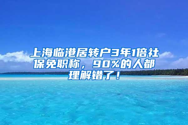 上海临港居转户3年1倍社保免职称，90%的人都理解错了！