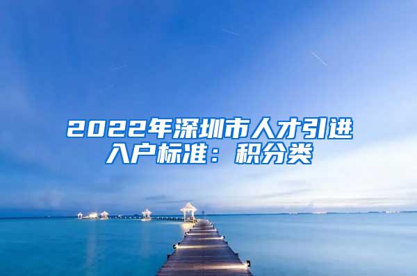 2022年深圳市人才引进入户标准：积分类