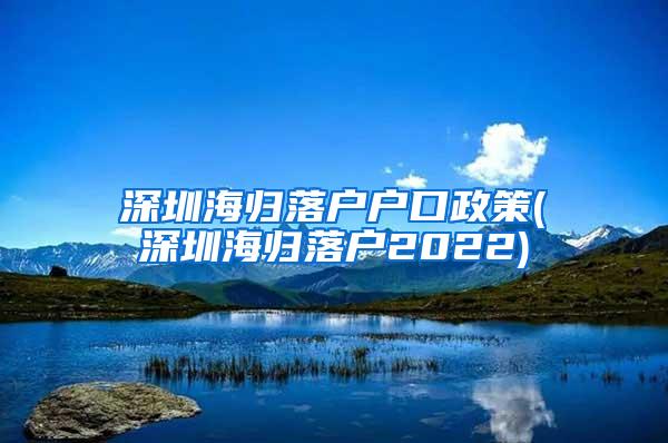 深圳海归落户户口政策(深圳海归落户2022)
