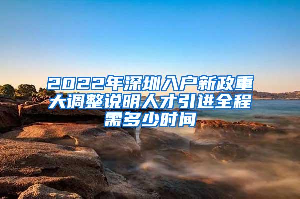 2022年深圳入户新政重大调整说明人才引进全程需多少时间