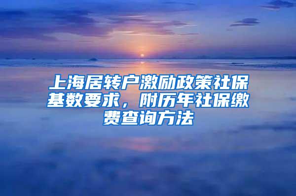 上海居转户激励政策社保基数要求，附历年社保缴费查询方法