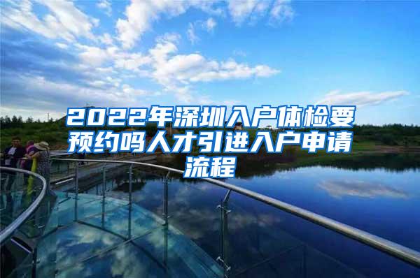 2022年深圳入户体检要预约吗人才引进入户申请流程