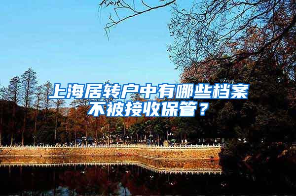 上海居转户中有哪些档案不被接收保管？