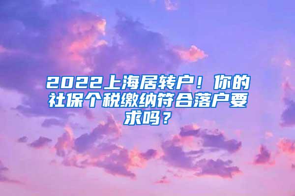 2022上海居转户！你的社保个税缴纳符合落户要求吗？