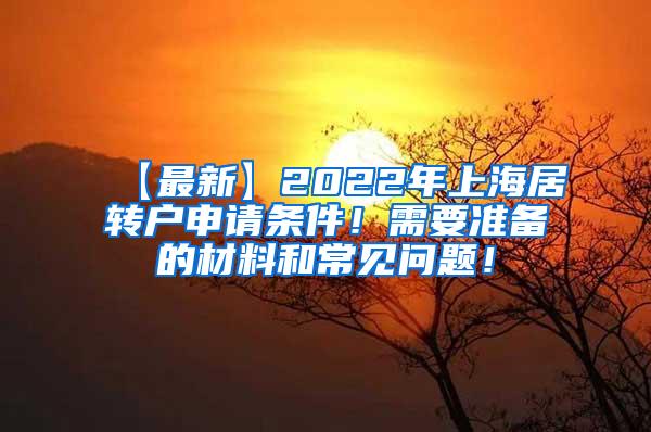 【最新】2022年上海居转户申请条件！需要准备的材料和常见问题！