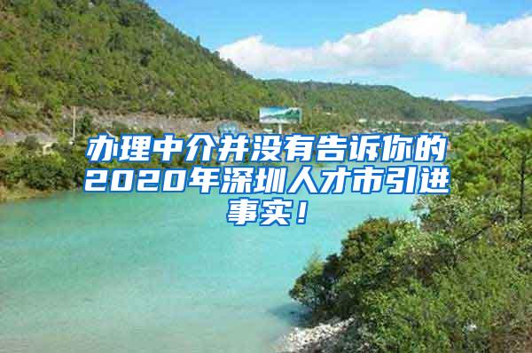 办理中介并没有告诉你的2020年深圳人才市引进事实！