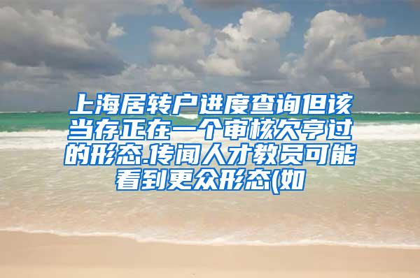 上海居转户进度查询但该当存正在一个审核欠亨过的形态.传闻人才教员可能看到更众形态(如