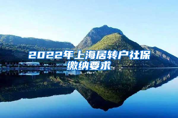 2022年上海居转户社保缴纳要求