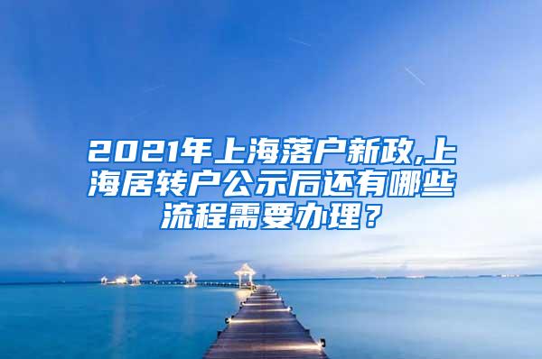 2021年上海落户新政,上海居转户公示后还有哪些流程需要办理？