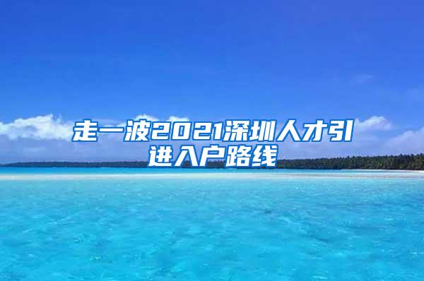 走一波2021深圳人才引进入户路线