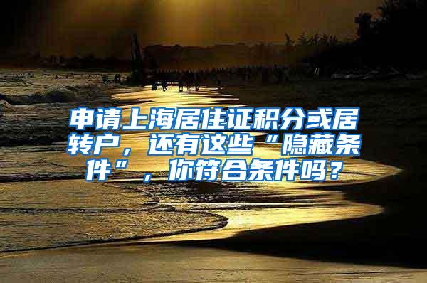 申请上海居住证积分或居转户，还有这些“隐藏条件”，你符合条件吗？