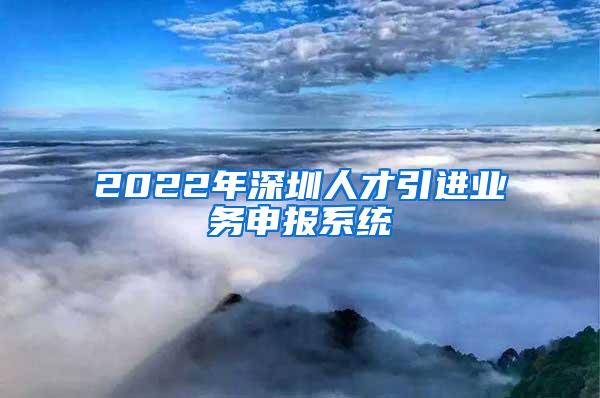 2022年深圳人才引进业务申报系统