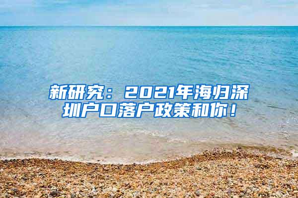 新研究：2021年海归深圳户口落户政策和你！