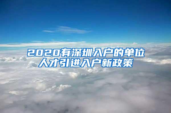 2020有深圳入户的单位人才引进入户新政策