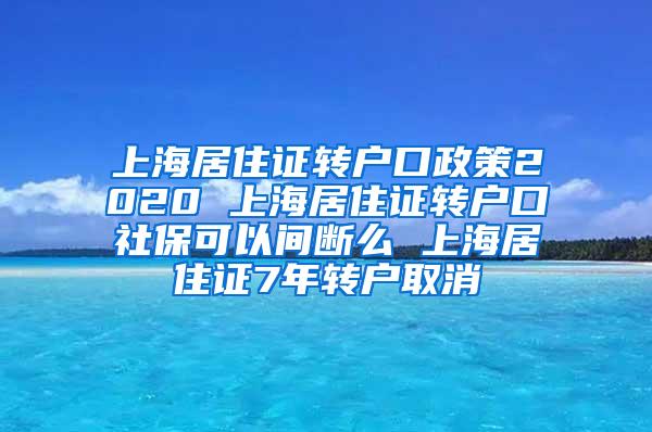 上海居住证转户口政策2020 上海居住证转户口社保可以间断么 上海居住证7年转户取消