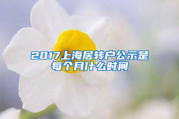 2017上海居转户公示是每个月什么时间