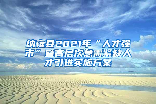 纳雍县2021年“人才强市”暨高层次急需紧缺人才引进实施方案