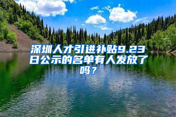 深圳人才引进补贴9.23日公示的名单有人发放了吗？